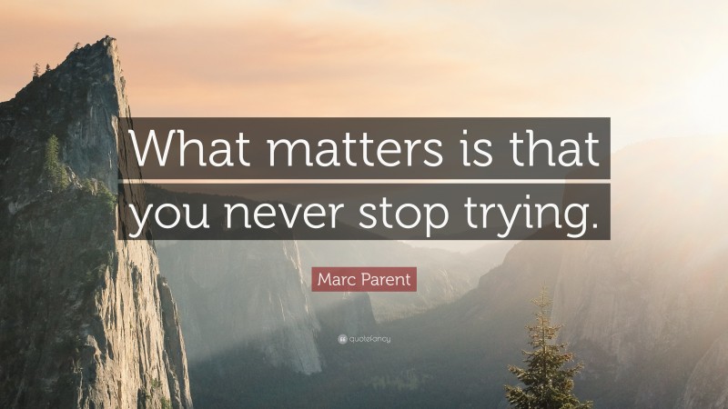 Marc Parent Quote: “What matters is that you never stop trying.”