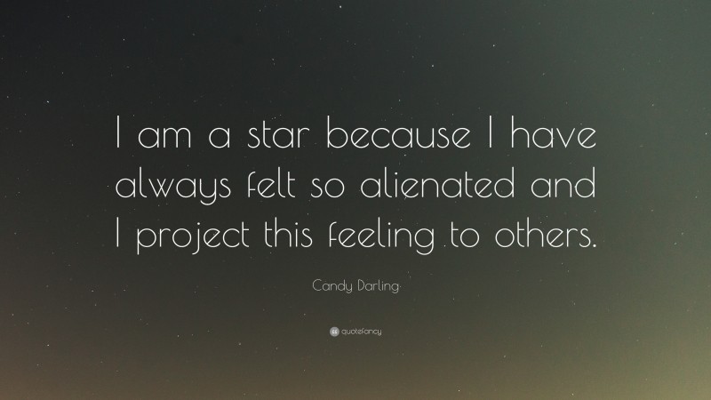 Candy Darling Quote: “I am a star because I have always felt so alienated and I project this feeling to others.”