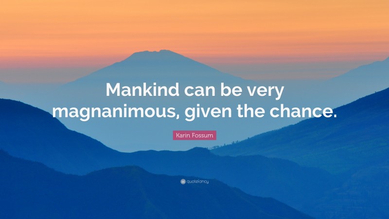 Karin Fossum Quote: “Mankind can be very magnanimous, given the chance.”