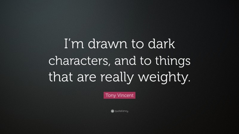 Tony Vincent Quote: “I’m drawn to dark characters, and to things that are really weighty.”