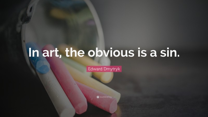 Edward Dmytryk Quote: “In art, the obvious is a sin.”