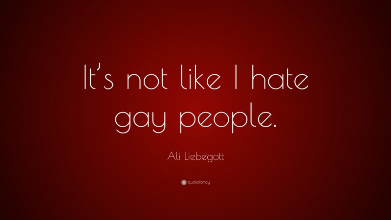 Ali Liebegott Quote: “It’s not like I hate gay people.”