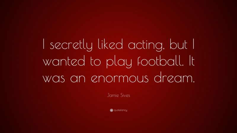 Jamie Sives Quote: “I secretly liked acting, but I wanted to play football. It was an enormous dream.”