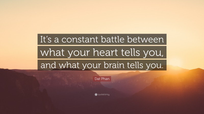 Dat Phan Quote: “It’s a constant battle between what your heart tells you, and what your brain tells you.”