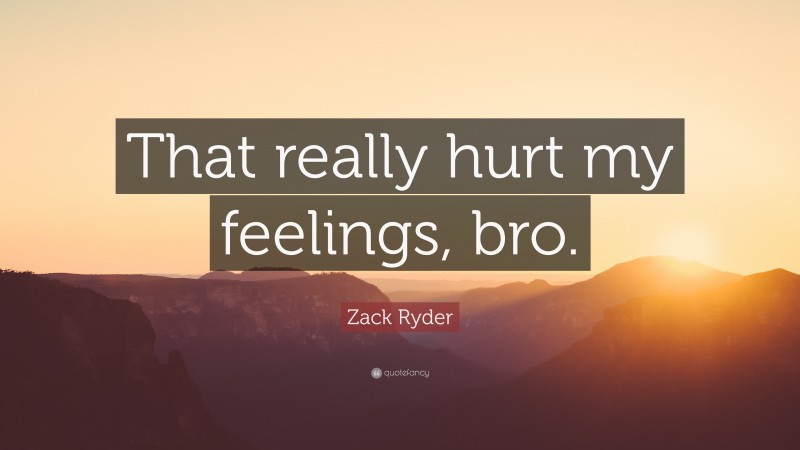 Zack Ryder Quote: “That really hurt my feelings, bro.”