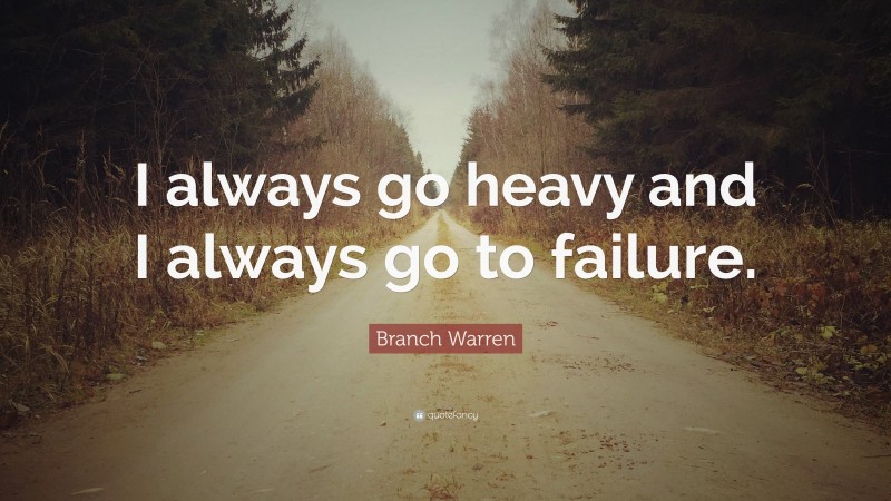 Branch Warren Quote: “I always go heavy and I always go to failure.”