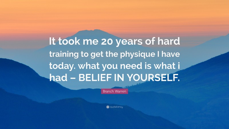 Branch Warren Quote: “It took me 20 years of hard training to get the physique I have today. what you need is what i had – BELIEF IN YOURSELF.”