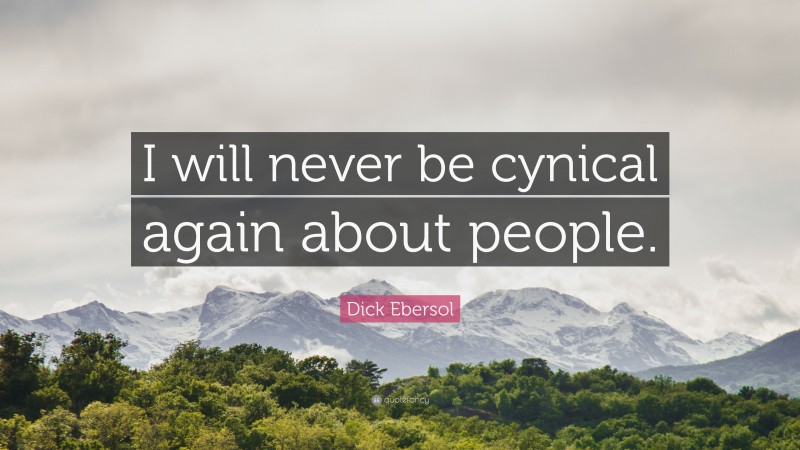 Dick Ebersol Quote: “I will never be cynical again about people.”