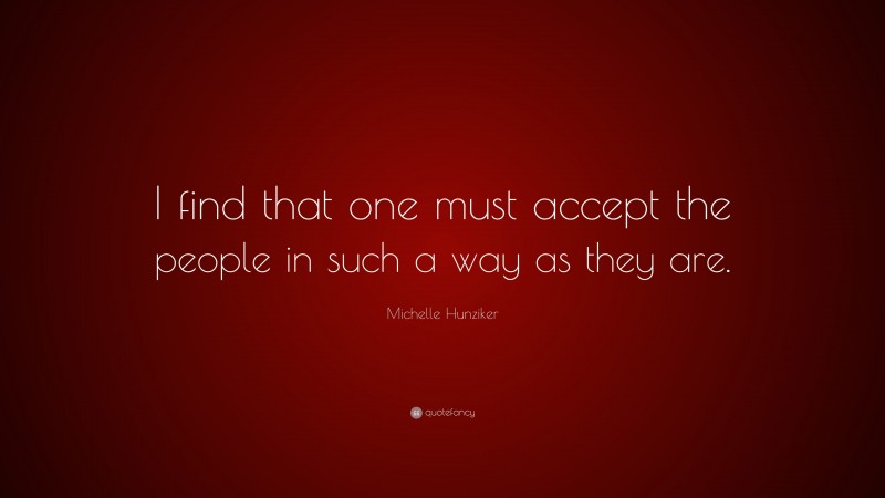 Michelle Hunziker Quote: “I find that one must accept the people in such a way as they are.”