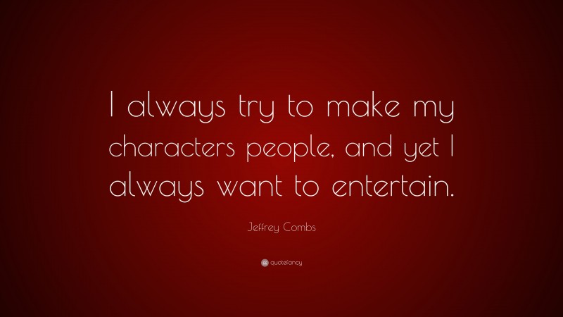 Jeffrey Combs Quote: “I always try to make my characters people, and yet I always want to entertain.”