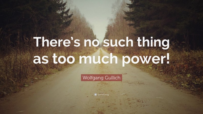 Wolfgang Gullich Quote: “There’s no such thing as too much power!”