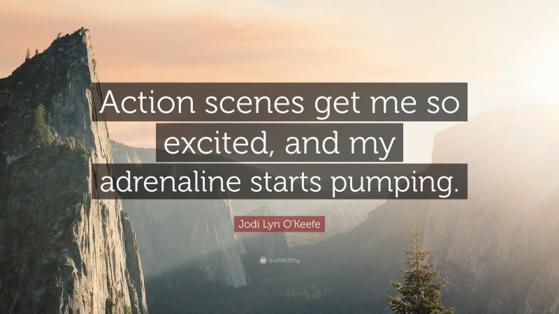 Jodi Lyn O'Keefe Quote: “Action scenes get me so excited, and my adrenaline starts pumping.”