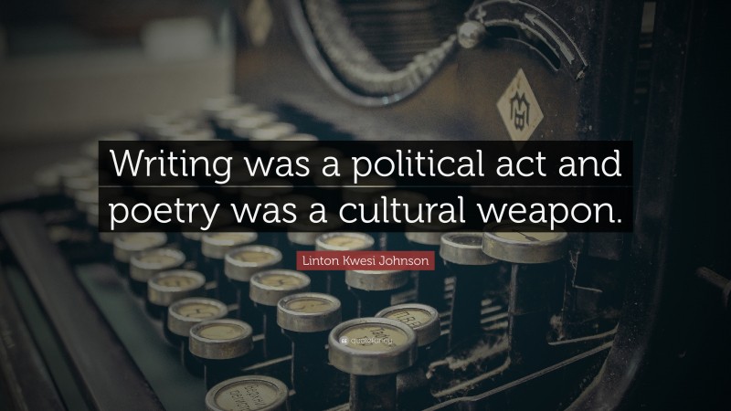 Linton Kwesi Johnson Quote: “Writing was a political act and poetry was a cultural weapon.”