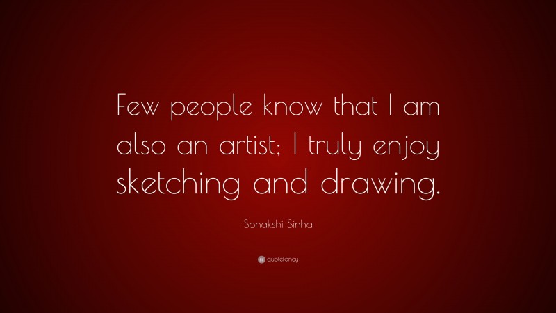 Sonakshi Sinha Quote: “Few people know that I am also an artist; I truly enjoy sketching and drawing.”