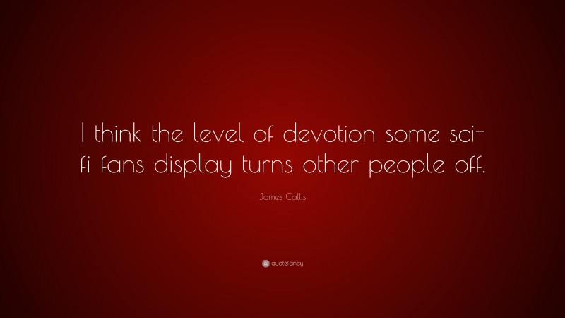 James Callis Quote: “I think the level of devotion some sci-fi fans display turns other people off.”