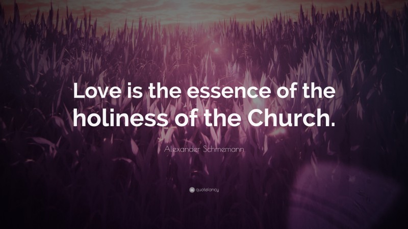 Alexander Schmemann Quote: “Love is the essence of the holiness of the Church.”