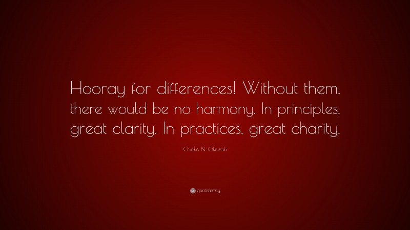 Chieko N. Okazaki Quote: “Hooray for differences! Without them, there would be no harmony. In principles, great clarity. In practices, great charity.”