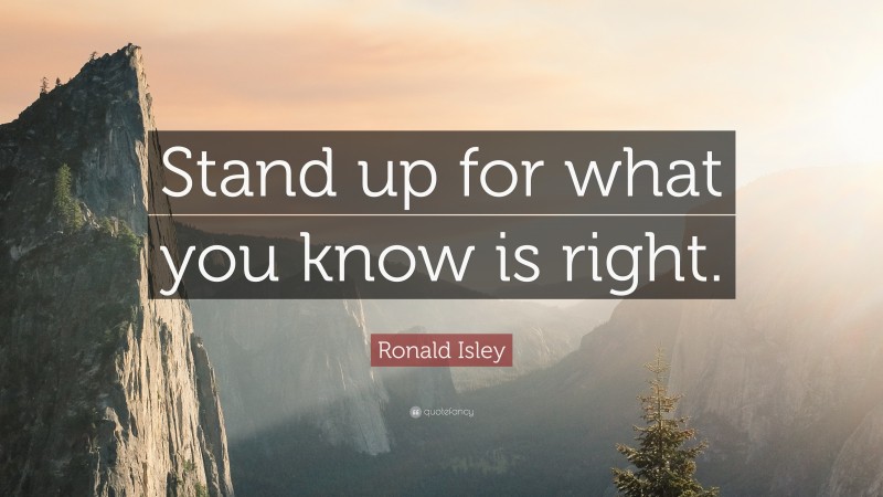 Ronald Isley Quote: “Stand up for what you know is right.”
