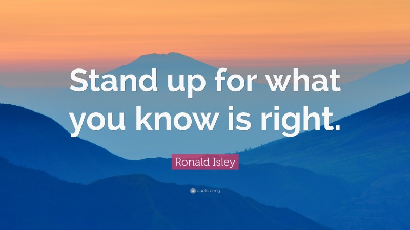 Ronald Isley Quote: “Stand up for what you know is right.”