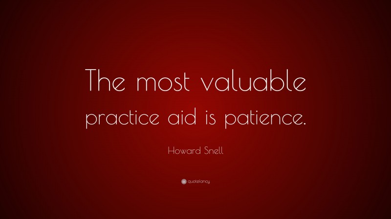 Howard Snell Quote: “The most valuable practice aid is patience.”