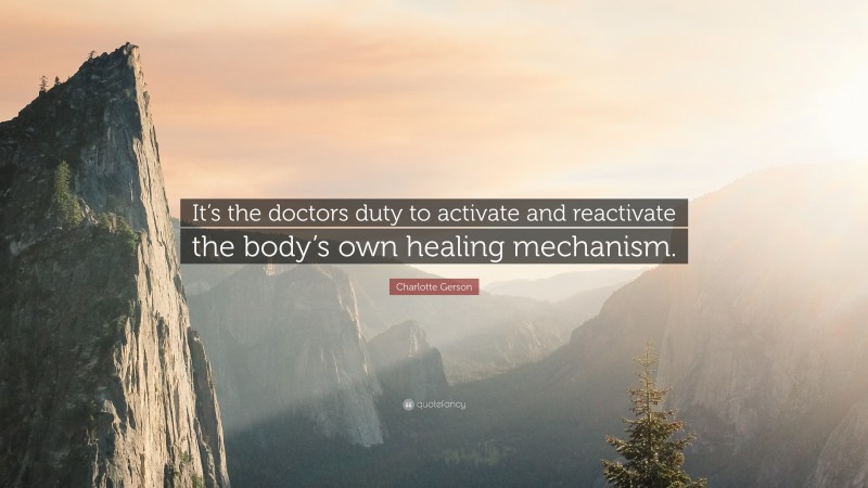 Charlotte Gerson Quote: “It’s the doctors duty to activate and reactivate the body’s own healing mechanism.”