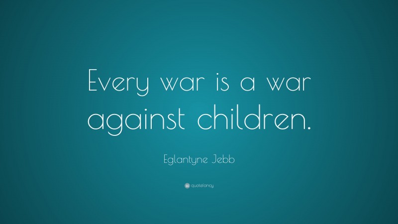 Eglantyne Jebb Quote: “Every war is a war against children.”