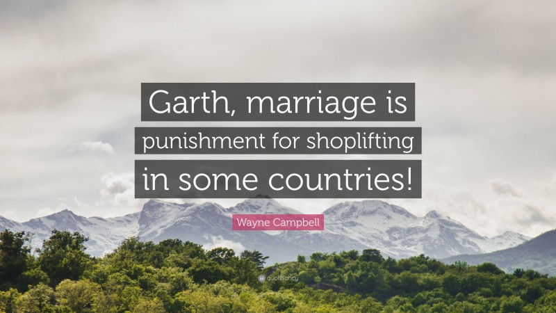 Wayne Campbell Quote: “Garth, marriage is punishment for shoplifting in some countries!”