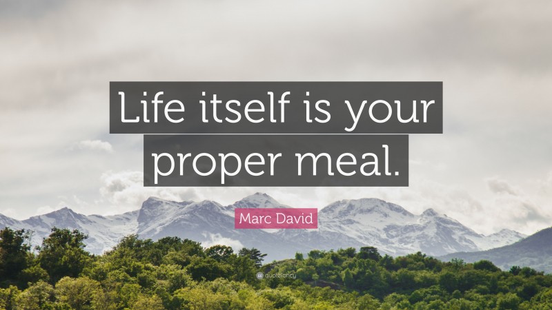 Marc David Quote: “Life itself is your proper meal.”