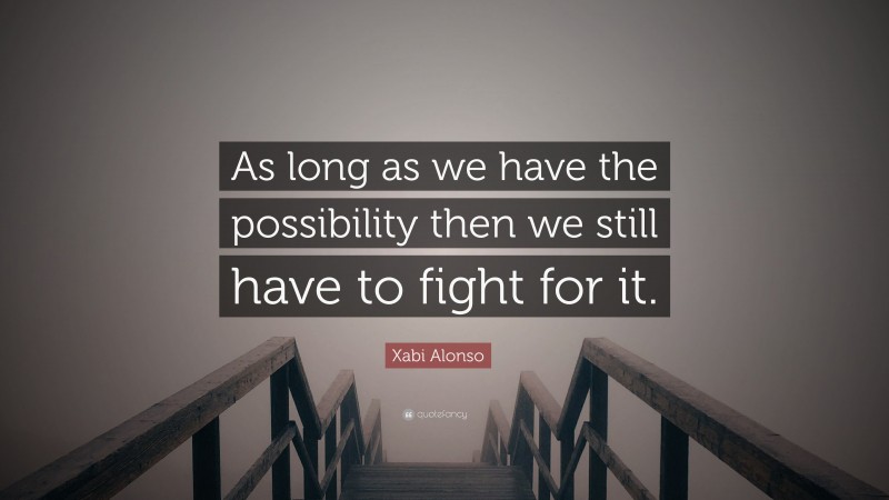 Xabi Alonso Quote: “As long as we have the possibility then we still have to fight for it.”