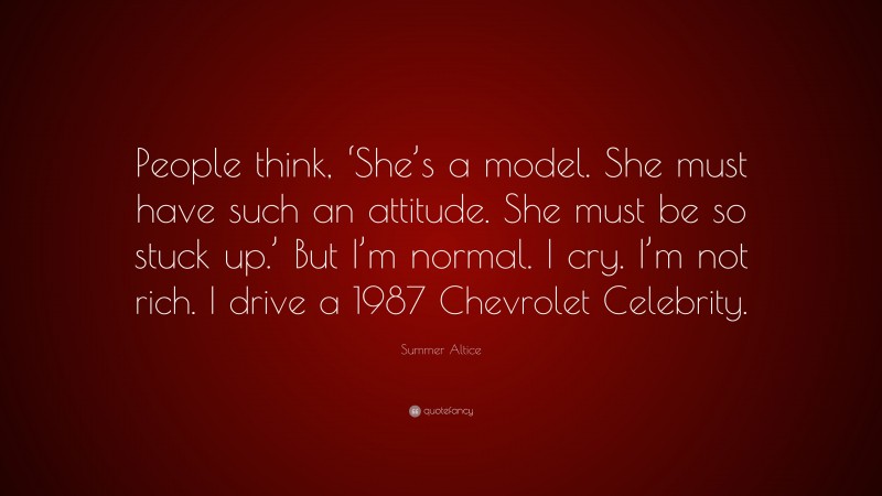 Summer Altice Quote: “People think, ‘She’s a model. She must have such an attitude. She must be so stuck up.’ But I’m normal. I cry. I’m not rich. I drive a 1987 Chevrolet Celebrity.”