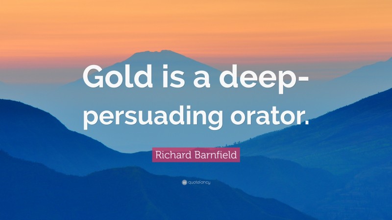 Richard Barnfield Quote: “Gold is a deep-persuading orator.”
