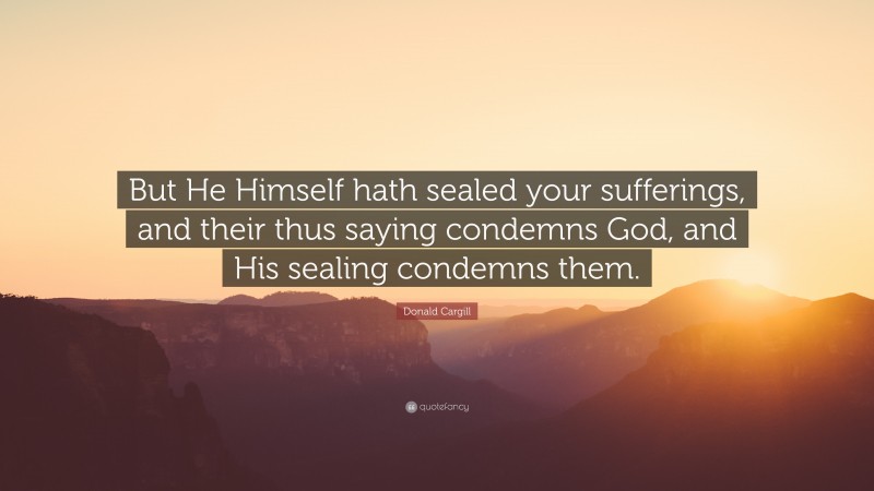 Donald Cargill Quote: “But He Himself hath sealed your sufferings, and their thus saying condemns God, and His sealing condemns them.”