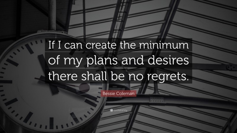 Bessie Coleman Quote: “If I can create the minimum of my plans and desires there shall be no regrets.”