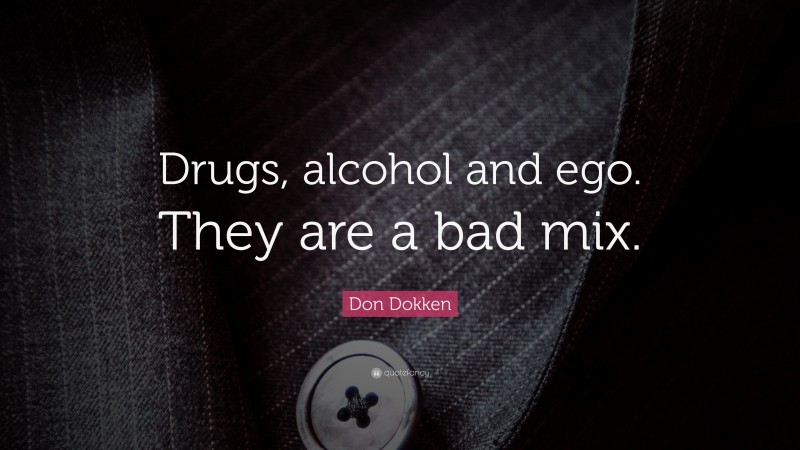 Don Dokken Quote: “Drugs, alcohol and ego. They are a bad mix.”