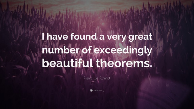 Pierre de Fermat Quote: “I have found a very great number of exceedingly beautiful theorems.”