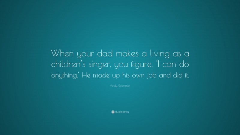 Andy Grammer Quote: “When your dad makes a living as a children’s singer, you figure, ‘I can do anything.’ He made up his own job and did it.”