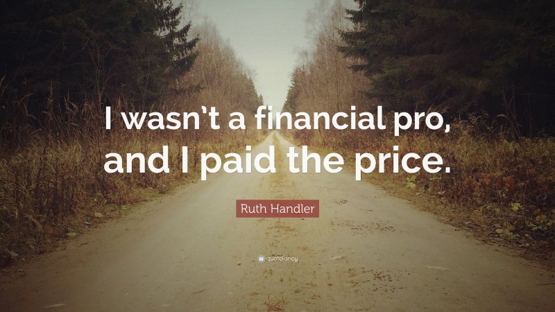 Ruth Handler Quote: “I wasn’t a financial pro, and I paid the price.”
