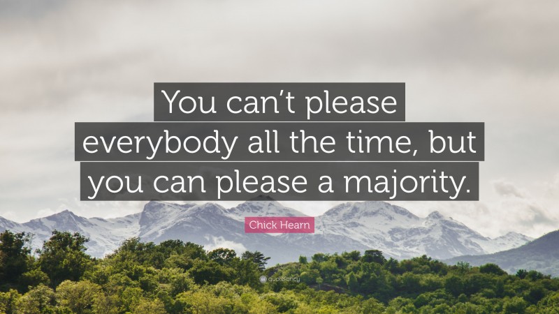 Chick Hearn Quote: “You can’t please everybody all the time, but you can please a majority.”