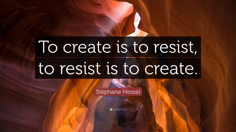 Stéphane Hessel Quote: “To create is to resist, to resist is to create.”