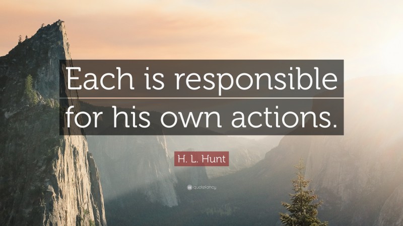 H. L. Hunt Quote: “Each is responsible for his own actions.”
