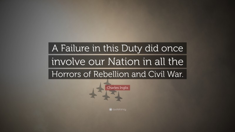 Charles Inglis Quote: “A Failure in this Duty did once involve our Nation in all the Horrors of Rebellion and Civil War.”
