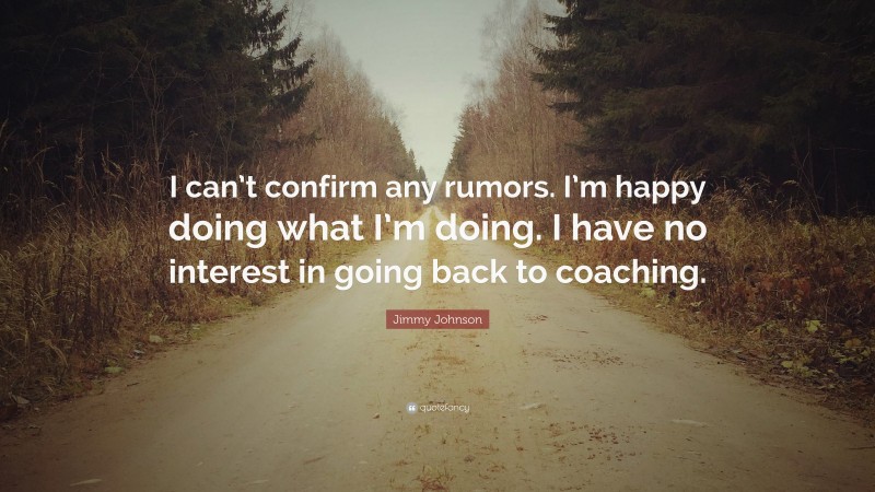 Jimmy Johnson Quote: “I can’t confirm any rumors. I’m happy doing what I’m doing. I have no interest in going back to coaching.”