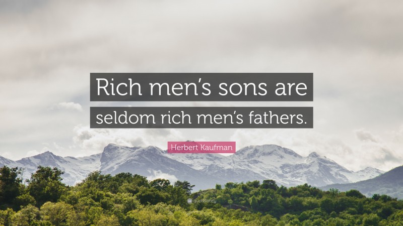 Herbert Kaufman Quote: “Rich men’s sons are seldom rich men’s fathers.”