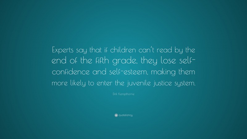 Dirk Kempthorne Quote: “Experts say that if children can’t read by the end of the fifth grade, they lose self-confidence and self-esteem, making them more likely to enter the juvenile justice system.”
