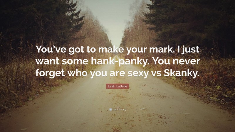 Leah LaBelle Quote: “You’ve got to make your mark. I just want some hank-panky. You never forget who you are sexy vs Skanky.”