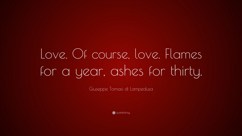 Giuseppe Tomasi di Lampedusa Quote: “Love. Of course, love. Flames for a year, ashes for thirty.”