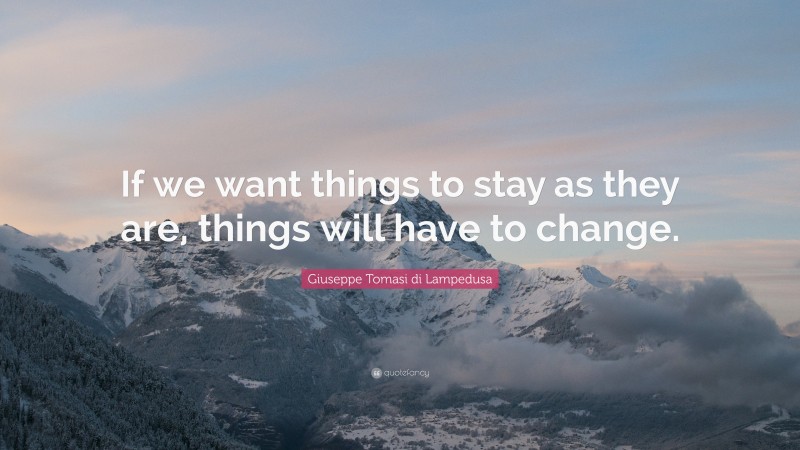 Giuseppe Tomasi di Lampedusa Quote: “If we want things to stay as they are, things will have to change.”