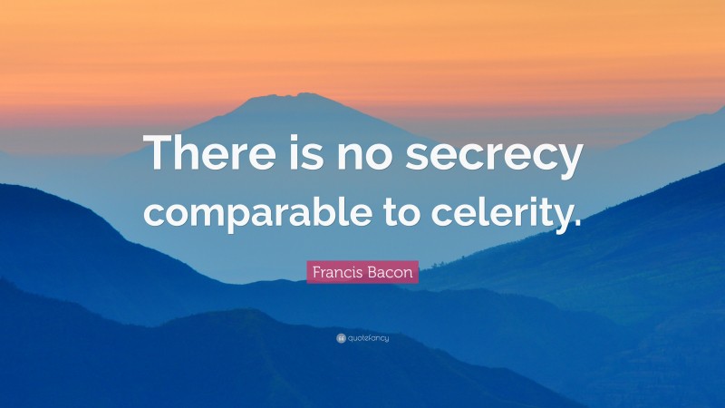 Francis Bacon Quote: “There is no secrecy comparable to celerity.”