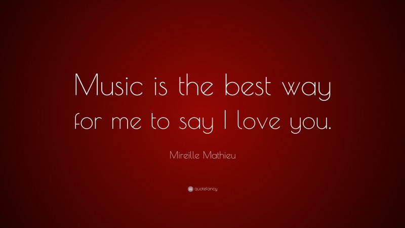 Mireille Mathieu Quote: “Music is the best way for me to say I love you.”