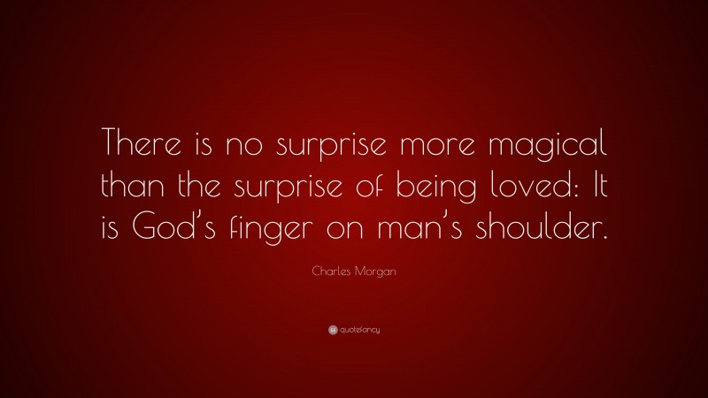 Charles Morgan Quote: “There is no surprise more magical than the surprise of being loved: It is God’s finger on man’s shoulder.”